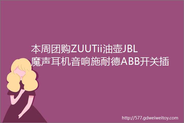 本周团购ZUUTii油壶JBL魔声耳机音响施耐德ABB开关插座松下厨电及木家具暮遇浴室柜Commune家具