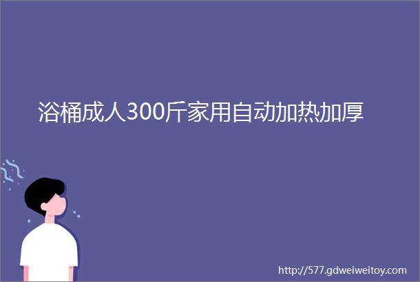 浴桶成人300斤家用自动加热加厚